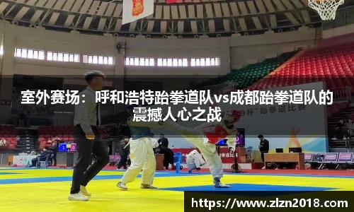 室外赛场：呼和浩特跆拳道队vs成都跆拳道队的震撼人心之战