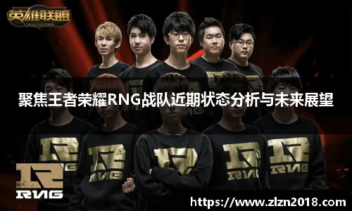 聚焦王者荣耀RNG战队近期状态分析与未来展望