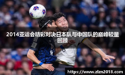 2014亚运会精彩对决日本队与中国队的巅峰较量回顾
