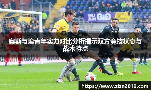 奥斯与埃青年实力对比分析揭示双方竞技状态与战术特点