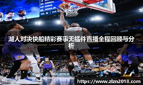 湖人对决快船精彩赛事无插件直播全程回顾与分析